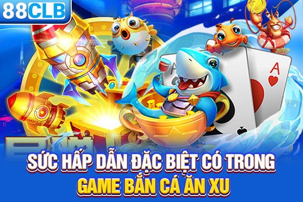 Sức hấp dẫn đặc biệt có trong game bắn cá ăn xu