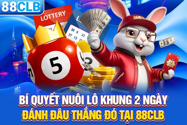 Bí Quyết Nuôi Lô Khung 2 Ngày Đánh Đâu Thắng Đó Tại 88CLB