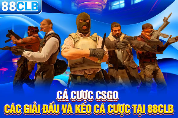 Cá Cược CSGO - Các Giải Đấu Và Kèo Cá Cược Tại 88CLB