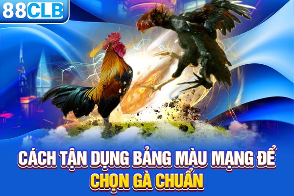 Cách tận dụng bảng màu mạng để chọn gà chuẩn