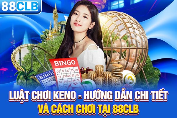 Luật Chơi Keno - Hướng Dẫn Chi Tiết Và Cách Chơi Tại 88CLB