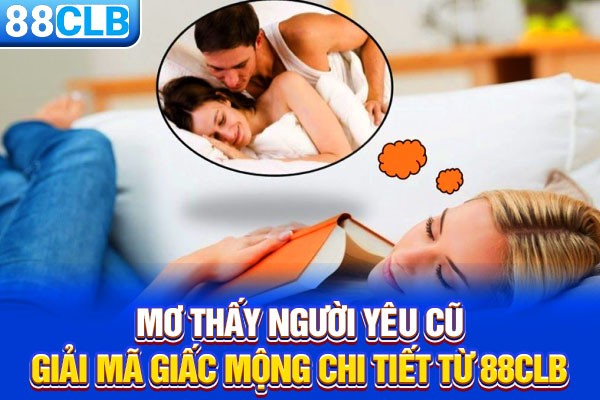 Mơ Thấy Người Yêu Cũ - Giải Mã Giấc Mộng Chi Tiết Từ 88CLB