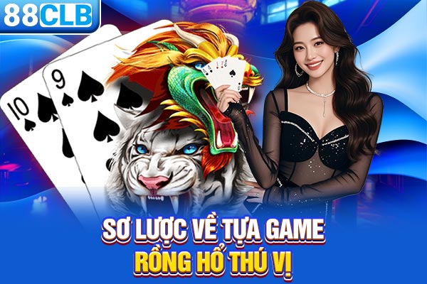 Sơ lược về tựa game Rồng Hổ thú vị